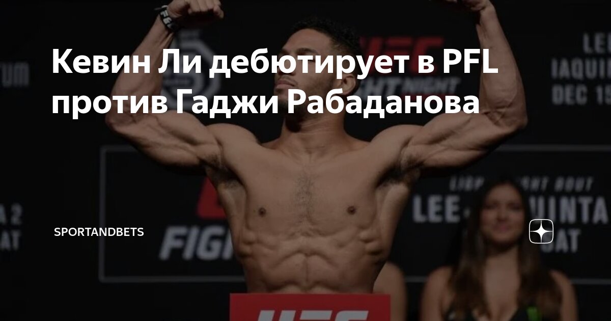 Preview Кевин Ли дебютирует в PFL против Гаджи Рабаданова в главном бою 20 июня