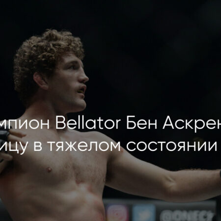 Икона UFC Бен Аскрен госпитализирован с тяжелой болезнью: жена сообщила о состоянии
